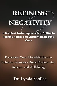 REFINING NEGATIVITY A Simple & Tested Approach to Cultivate Positive Habits and Dismantle Negative Ones: Transform Your Life with Effective Behavior Strategies: Boost Productivity, Success, and Well-being