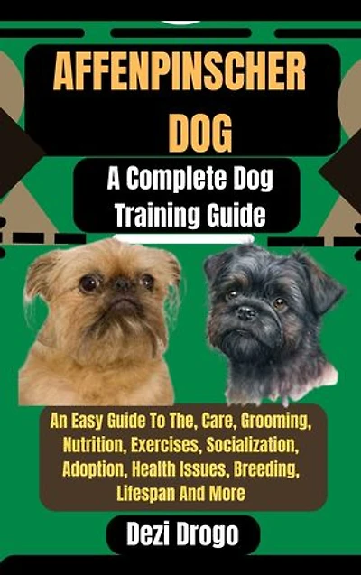 Affenpinscher Dog: A Complete Dog Training Guide An Easy Guide To The, Care, Grooming, Nutrition, Exercises, Socialization, Adoption, Health Issues, Breeding, Lifespan And More
