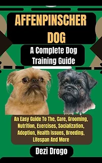 Affenpinscher Dog: A Complete Dog Training Guide An Easy Guide To The, Care, Grooming, Nutrition, Exercises, Socialization, Adoption, Health Issues, Breeding, Lifespan And More