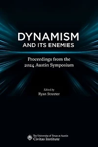 Dynamism and Its Enemies: Proceedings from the 2024 Austin Symposium