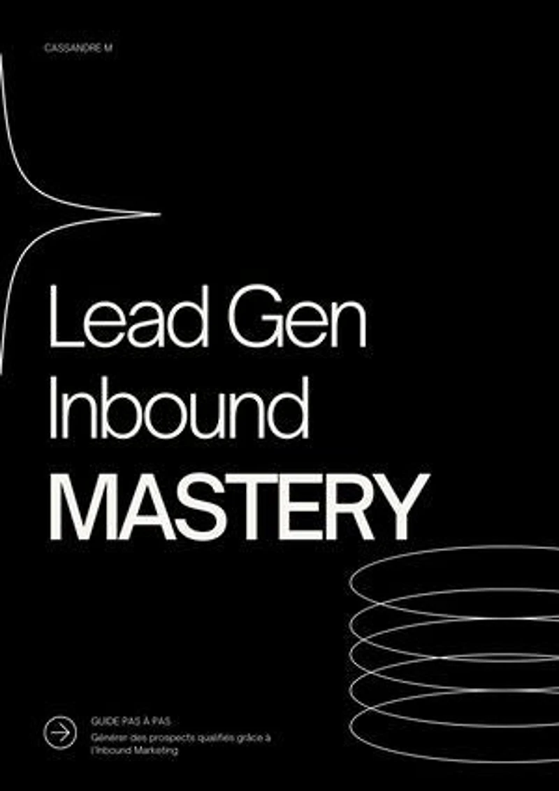 Lead Gen Inbound MASTERY: Générer un flux continu de leads qualifiés grâce à la puissance de l'Inbound Marketing