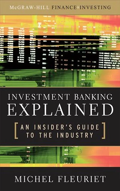 Investment Banking Explained: An Insider's Guide to the Industry : An Insider's Guide to the Industry: An Insider's Guide to the Industry: An Insider's Guide to the Industry