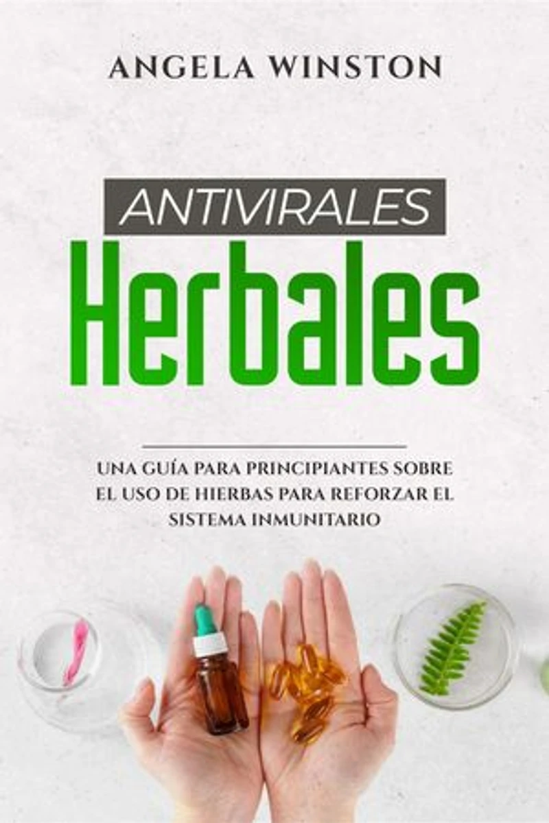 ANTIVIRALES HERBALES: Una Guía para Principiantes sobre el Uso de Hierbas para Reforzar el Sistema Inmunitario