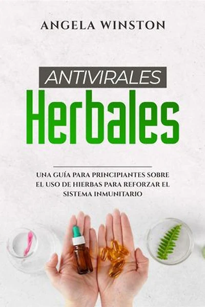 ANTIVIRALES HERBALES: Una Guía para Principiantes sobre el Uso de Hierbas para Reforzar el Sistema Inmunitario