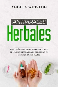 ANTIVIRALES HERBALES: Una Guía para Principiantes sobre el Uso de Hierbas para Reforzar el Sistema Inmunitario