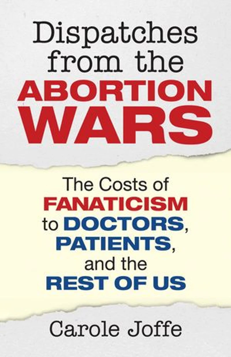 Dispatches from the Abortion Wars: Costs of Fanaticism to Doctors, Patients, and Rest Us