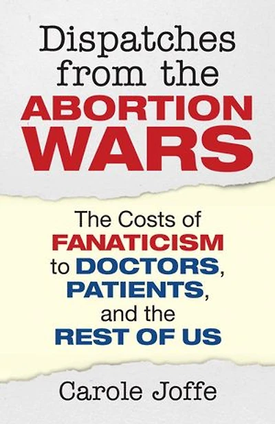 Dispatches from the Abortion Wars: Costs of Fanaticism to Doctors, Patients, and Rest Us