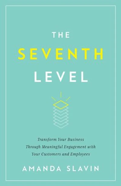 The Seventh Level: Transform Your Business Through Meaningful Engagement with Your Customers a