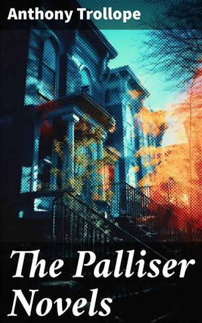 The Palliser Novels: Enriched edition. The Complete Parliamentary Chronicles (All 6 Novels in One Volume)