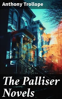 The Palliser Novels: Enriched edition. The Complete Parliamentary Chronicles (All 6 Novels in One Volume)