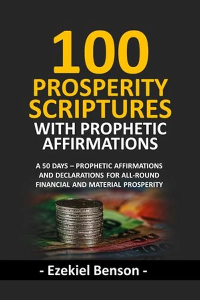 100 Prosperity Scriptures With Prophetic Affirmations: A 50 Days – Prophetic Affirmations And Declarations For All-Round Financial And Material Prosperity
