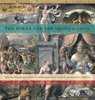 The Power and the Glorification: Papal Pretensions and the Art of Propaganda in the Fifteenth and Sixteenth Centuries