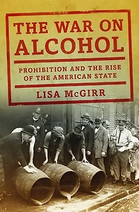 the War on Alcohol: Prohibition and Rise of American State