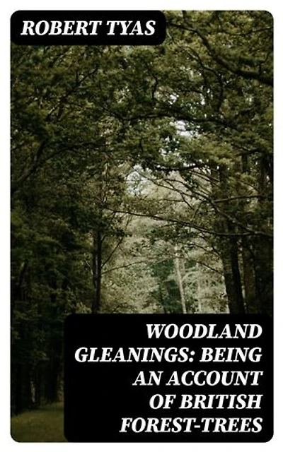 Woodland Gleanings: Being an Account of British Forest-Trees