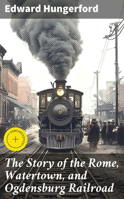 The Story of the Rome, Watertown, and Ogdensburg Railroad: Enriched edition. Tracing the Tracks: A Journey Through Upstate New York's Railway History