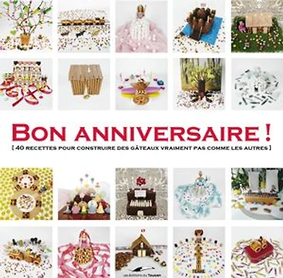 Bon anniversaire !: 40 recettes pour construire des gâteaux vraiment pas comme les autres