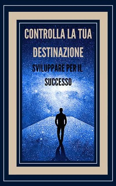 CONTROLLA LA TUA DESTINAZIONE SVILUPPARE PER IL SUCCESSO!: Tasti potenti per prendere il controllo della tua vita e raggiungere il VERO SUCCESSO!