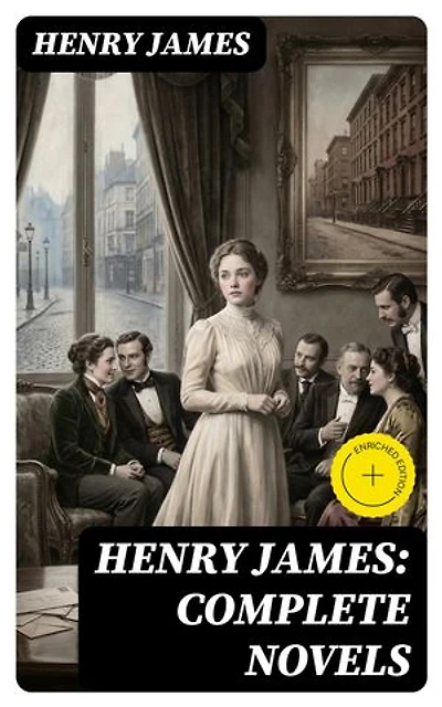 Henry James: Complete Novels: Enriched edition. The Portrait of a Lady + The Wings of the Dove + What Maisie Knew + The American + The Bostonian + The Ambassadors + Washington Square…