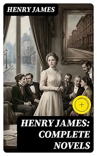 Henry James: Complete Novels: Enriched edition. The Portrait of a Lady + The Wings of the Dove + What Maisie Knew + The American + The Bostonian + The Ambassadors + Washington Square…
