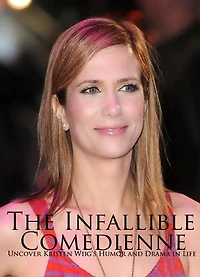 The Infallible Comedienne: Uncover Kristen Wiig's Humor and Drama in Life