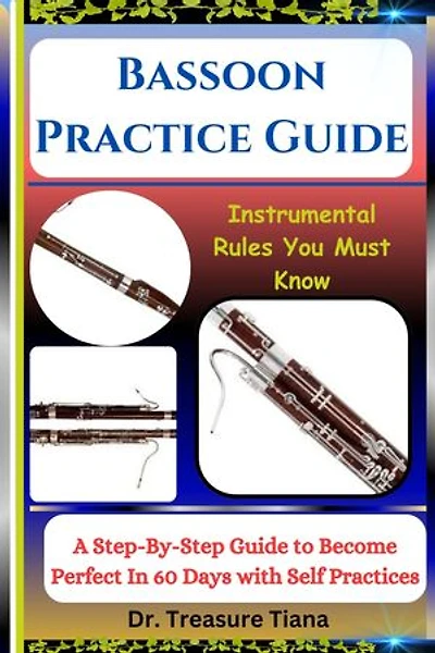 Bassoon Practice Guide: Instrumental Rules You Must Know: A Step-By-Step Guide to Become Perfect In 60 Days with Self Practices