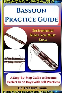 Bassoon Practice Guide: Instrumental Rules You Must Know: A Step-By-Step Guide to Become Perfect In 60 Days with Self Practices