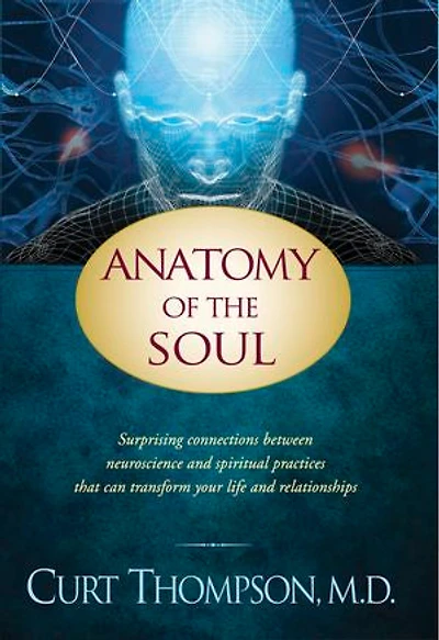 Anatomy of the Soul: Surprising Connections between Neuroscience and Spiritual Practices That Can Transform Your Life Relationships