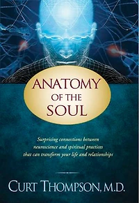Anatomy of the Soul: Surprising Connections between Neuroscience and Spiritual Practices That Can Transform Your Life Relationships