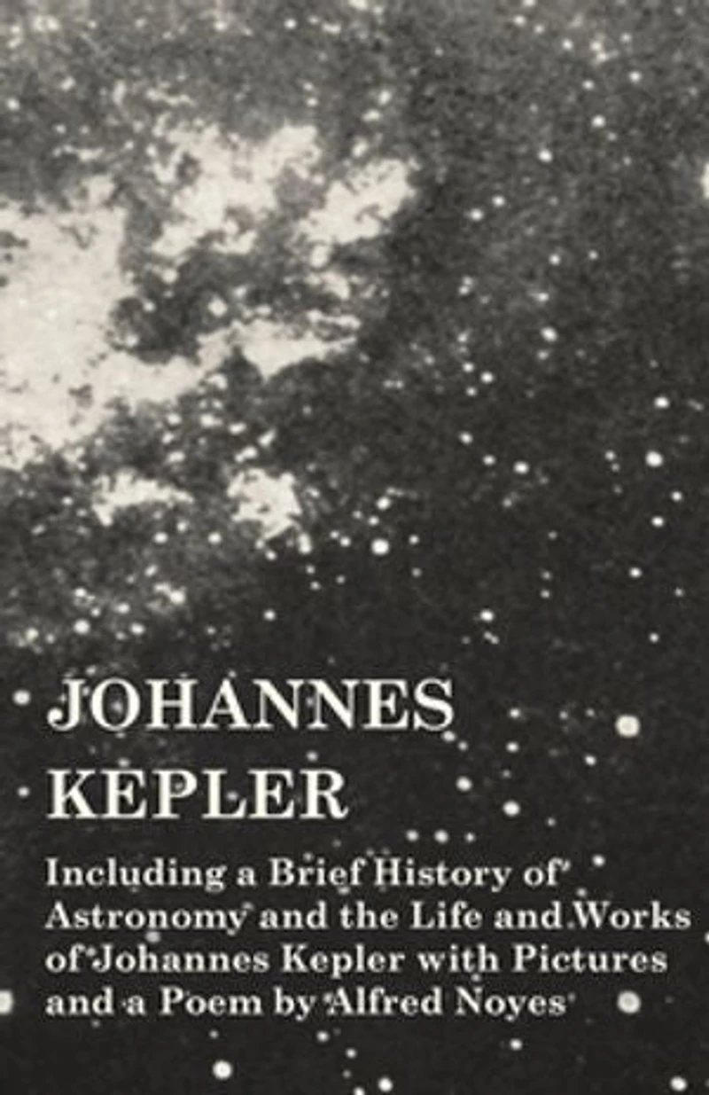 Johannes Kepler - Including a Brief History of Astronomy and the Life Works with Pictures Poem by Alfred Noyes