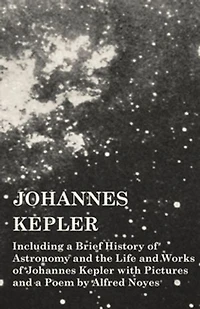 Johannes Kepler - Including a Brief History of Astronomy and the Life Works with Pictures Poem by Alfred Noyes
