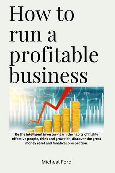 How to Run a Profitable Business: Be the Intelligent Investor- Learn the Habits of Highly Effective People, Think and Grow Rich, Discover the great Money Reset and Fanatical Prospection.