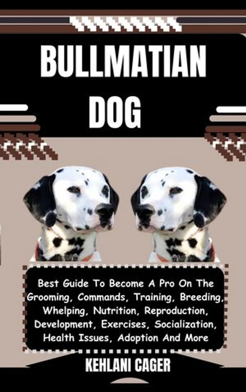 BULLMATIAN DOG: Best Guide To Become A Pro On The Grooming, Commands, Training, Breeding, Whelping, Nutrition, Reproduction, Development, Exercises, Socialization, Health Issues, Adoption And More
