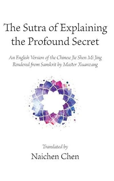 the Sutra of Explaining Profound Secret: An English Version Chinese Jie Shen Mi Jing Rendered from Sanskrit by Master Xuanzang