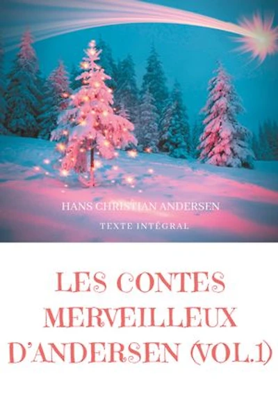 Les contes merveilleux d'Andersen : Tome 1 (texte intégral): La Bergère et le ramoneur, Le Bonhomme de neige, L'Escargot et le rosier, etc.