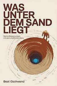 Was unter dem Sand liegt: Sechs Begegnungen mit dem urzeitlichen Mars