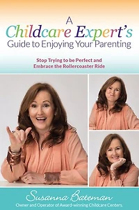 A Childcare Expert's Guide To Enjoying Your Parenting: Stop Trying Be Perfect and Embrace the Rollercoaster Ride