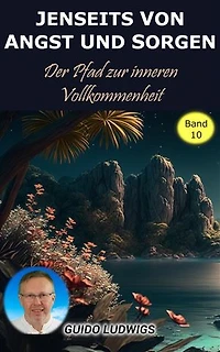 Jenseits von Angst und Sorge: Der Pfad zur inneren Vollkommenheit