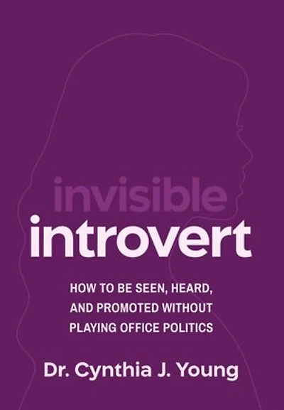 Invisible Introvert: How to Be Seen, Heard, and Promoted Without Playing Office Politics