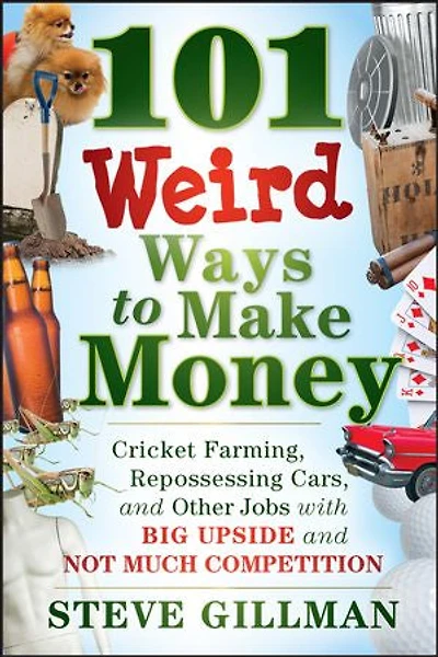 101 Weird Ways to Make Money: Cricket Farming, Repossessing Cars, and Other Jobs With Big Upside Not Much Competition