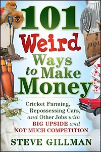 101 Weird Ways to Make Money: Cricket Farming, Repossessing Cars, and Other Jobs With Big Upside Not Much Competition