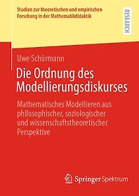 Die Ordnung des Modellierungsdiskurses: Mathematisches Modellieren aus philosophischer, soziologischer und wissenschaftstheoretischer Perspektive