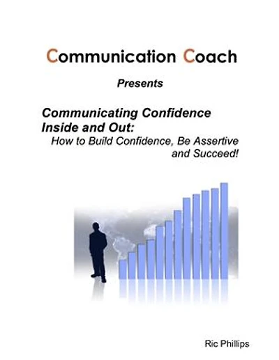 Communicating Confidence Inside and Out: How to Build Confidence, Be Assertive and Succeed!