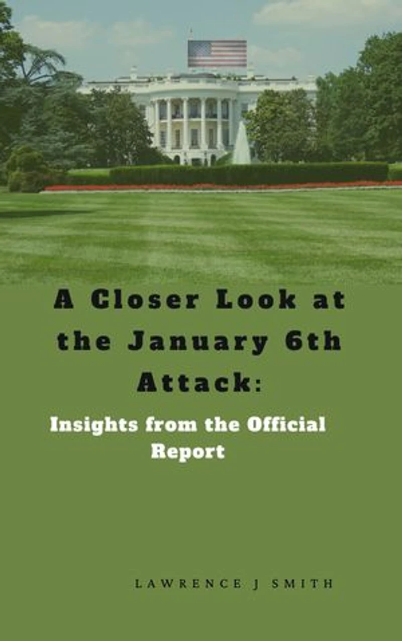A Closer Look at the January 6th Attack: Insights from the Official Report: Insights from the Official Report