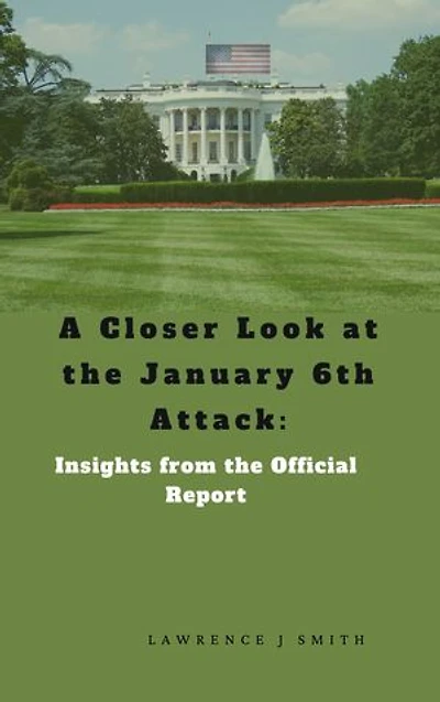 A Closer Look at the January 6th Attack: Insights from the Official Report: Insights from the Official Report