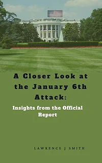 A Closer Look at the January 6th Attack: Insights from the Official Report: Insights from the Official Report