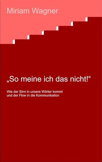 So meine ich das nicht !: Wie der Sinn in unsere Wörter kommt und der Flow in die Kommunikation