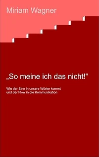 So meine ich das nicht !: Wie der Sinn in unsere Wörter kommt und der Flow in die Kommunikation