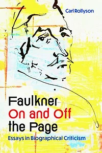 Faulkner On and Off the Page: Essays Biographical Criticism