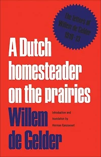 A Dutch Homesteader On The Prairies: Letters of Wilhelm de Gelder 1910-13