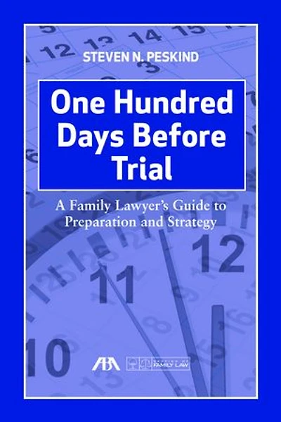 One Hundred Days Before Trial: A Family Lawyer's Guide To Preparation And Strategy